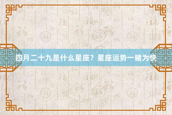 四月二十九是什么星座？星座运势一睹为快