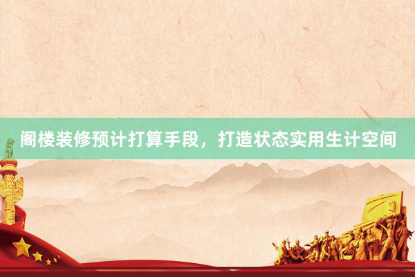 阁楼装修预计打算手段，打造状态实用生计空间