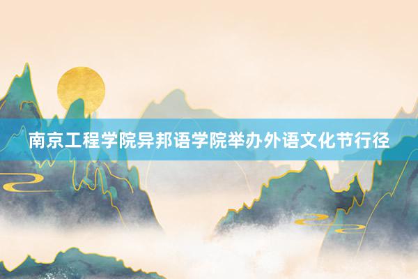 南京工程学院异邦语学院举办外语文化节行径