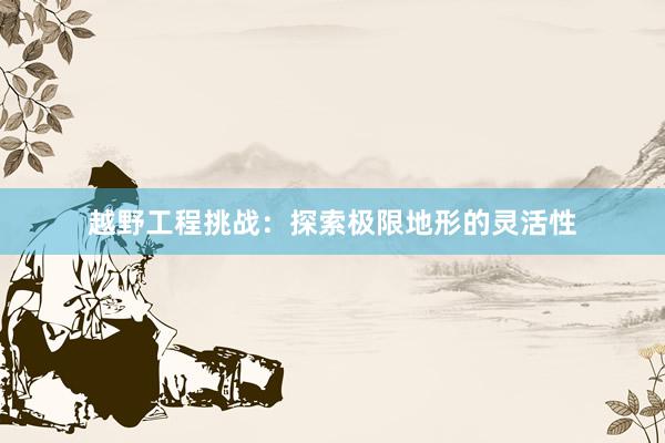 越野工程挑战：探索极限地形的灵活性